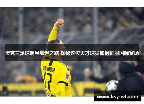 奥克兰足球明星崛起之路 探秘这位天才球员如何征服国际赛场