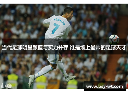 当代足球明星颜值与实力并存 谁是场上最帅的足球天才