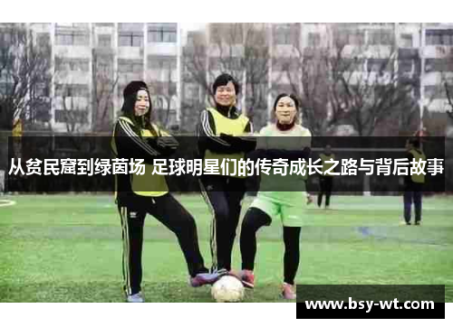 从贫民窟到绿茵场 足球明星们的传奇成长之路与背后故事