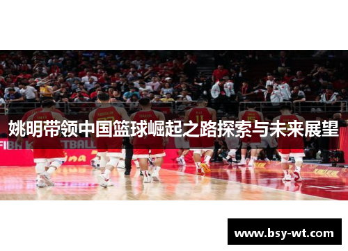 姚明带领中国篮球崛起之路探索与未来展望
