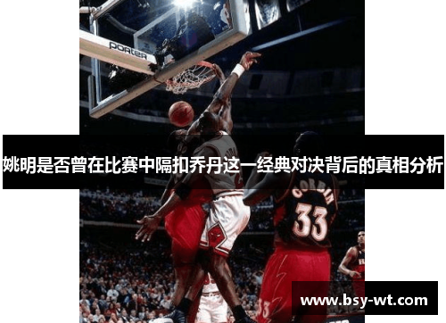 姚明是否曾在比赛中隔扣乔丹这一经典对决背后的真相分析