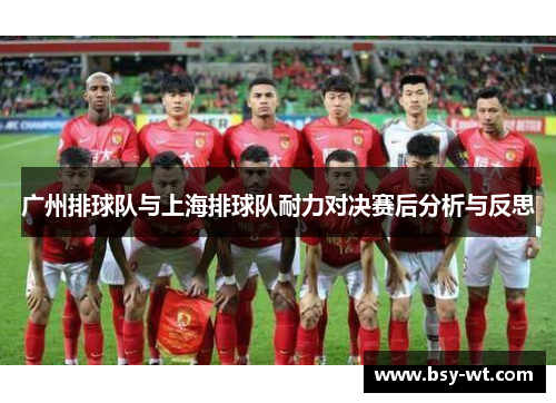 广州排球队与上海排球队耐力对决赛后分析与反思