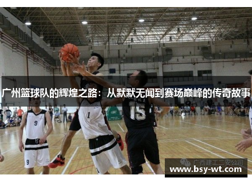 广州篮球队的辉煌之路：从默默无闻到赛场巅峰的传奇故事