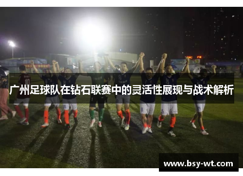 广州足球队在钻石联赛中的灵活性展现与战术解析
