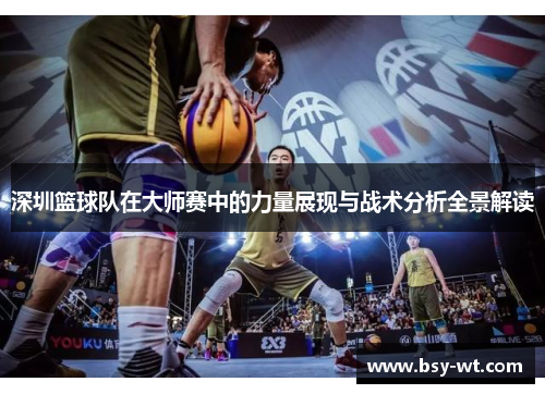 深圳篮球队在大师赛中的力量展现与战术分析全景解读