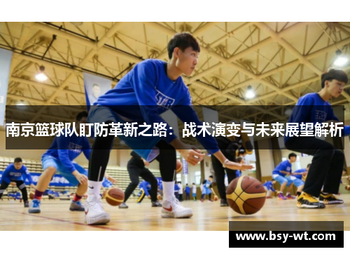 南京篮球队盯防革新之路：战术演变与未来展望解析
