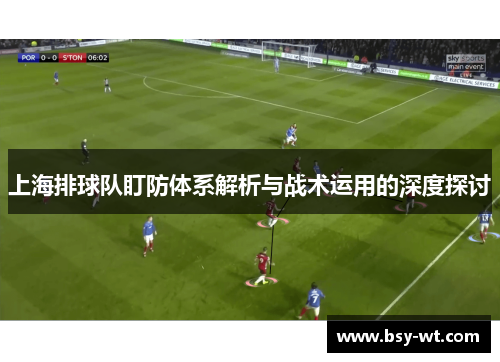 上海排球队盯防体系解析与战术运用的深度探讨