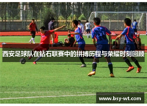 西安足球队在钻石联赛中的拼搏历程与荣耀时刻回顾