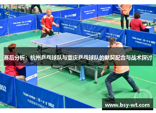 赛后分析：杭州乒乓球队与重庆乒乓球队的默契配合与战术探讨