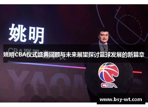 姚明CBA仪式盛典回顾与未来展望探讨篮球发展的新篇章
