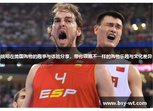 姚明在美国购物的趣事与体验分享，带你领略不一样的购物乐趣与文化差异