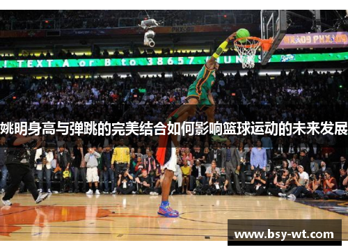 姚明身高与弹跳的完美结合如何影响篮球运动的未来发展