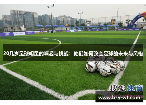 20几岁足球明星的崛起与挑战：他们如何改变足球的未来与风格