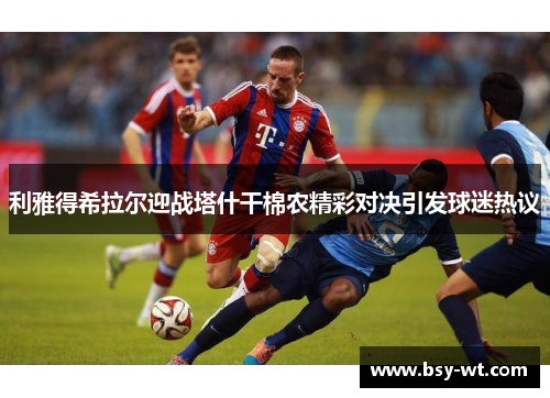 利雅得希拉尔迎战塔什干棉农精彩对决引发球迷热议