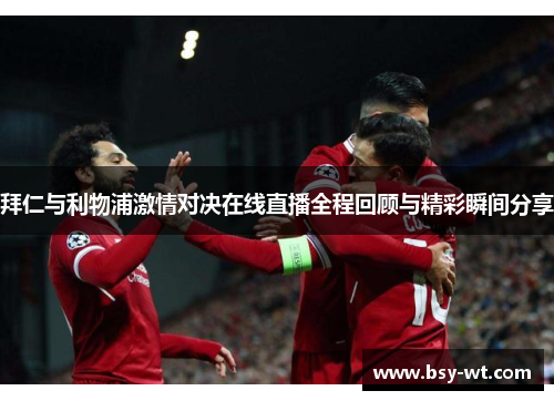 拜仁与利物浦激情对决在线直播全程回顾与精彩瞬间分享