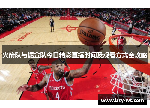 火箭队与掘金队今日精彩直播时间及观看方式全攻略