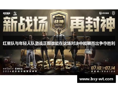 红星队与年轻人队激战正酣谁能在这场对决中脱颖而出争夺胜利
