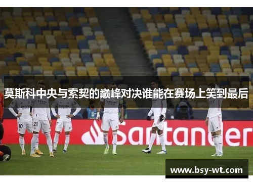 莫斯科中央与索契的巅峰对决谁能在赛场上笑到最后